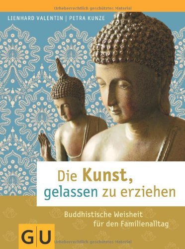  - Die Kunst, gelassen zu erziehen: Buddhistische Weisheit für den Familienalltag (Textratgeber Partnerschaft & Familie)