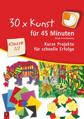 - 30 x Kunst für 45 Minuten Klasse 1/2: Kurze Projekte für schnelle Erfolge