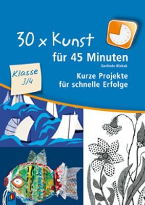 - 30 x Kunst für 45 Minuten Klasse 3/4: Kurze Projekte für schnelle Erfolge
