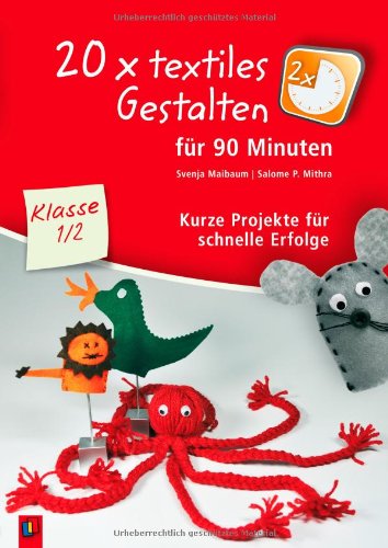 - 20 x textiles Gestalten für 90 Minuten Klasse 1/2: Kurze Projekte für schnelle Erfolge