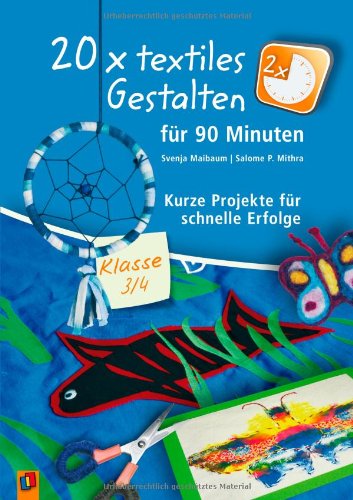 - 20 x textiles Gestalten für 90 Minuten - Klasse 3/4: Kurze Projekte für schnelle Erfolge
