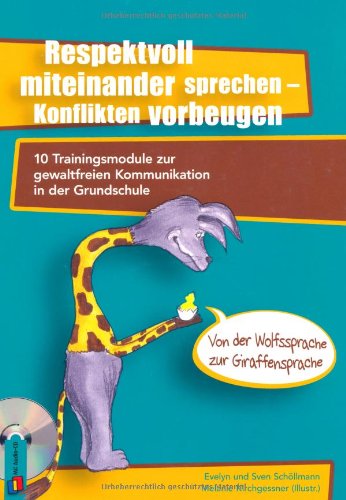  - Respektvoll miteinander sprechen - Konflikten vorbeugen: 10 Trainingsmodule zur gewaltfreien Kommunikation in der Grundschule  - von der Wolfssprache zur Giraffensprache
