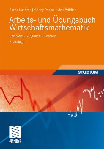 - Arbeits- und Übungsbuch Wirtschaftsmathematik: Beispiele - Aufgaben - Formeln (Studienbücher Wirtschaftsmathematik)