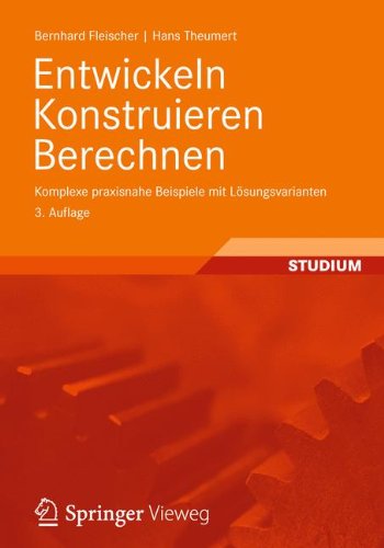 - Entwickeln Konstruieren Berechnen: Komplexe praxisnahe Beispiele mit Lösungsvarianten