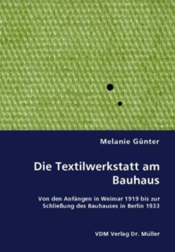 Günter, Melanie - Die Textilwerkstatt am Bauhaus: Von den Anfängen in Weimar 1919 bis zur Schließung des Bauhauses in Berlin 1933