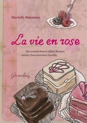 - La vie en rose: Die wunderbaren süßen Rezepte meiner französischen Familie. 87 Rezepte