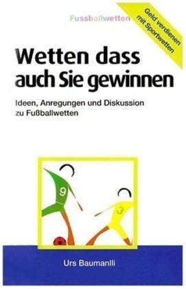  - Wetten - dass auch Sie gewinnen: Geld verdienen mit Sportwetten! Ideen, Anregungen und Diskusion zu Fussballwetten