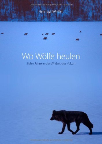 - Wo Wölfe heulen: Zehn Jahre in der Wildnis des Yukon