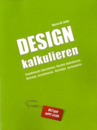 Linke, Marco W. - Design kalkulieren - Stundensatz berechnen. Kosten kalkulieren. Nutzung vereinbaren. Verträge verhandeln: Kleiner Praxis-Leitfaden für selbstständige Webdesigner und Grafik-Designer