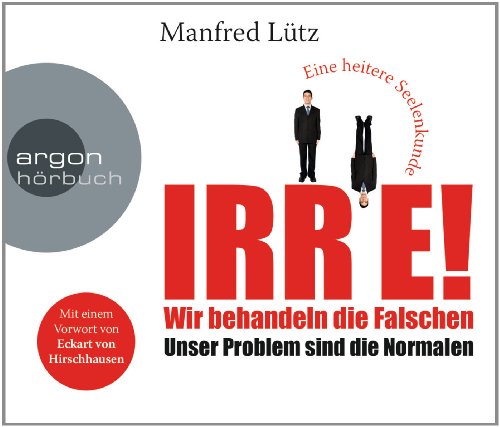 - IRRE! Wir behandeln die Falschen: Unser Problem sind die Normalen. Eine heitere Seelenkunde