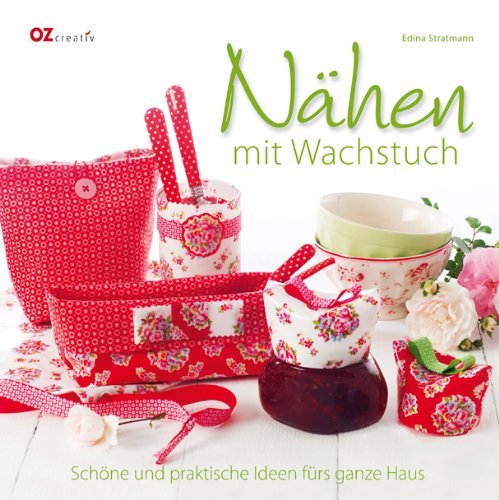  - Nähen mit Wachstuch: Schöne und praktische Ideen fürs ganze Haus