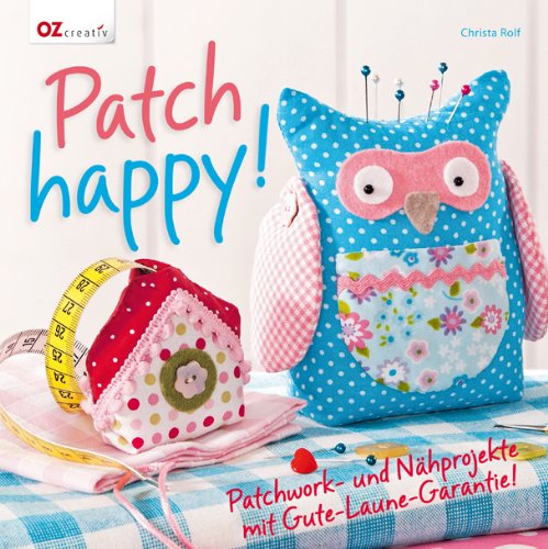 - Patch happy!: Patchwork- und Nähprojekte mit Gute-Laune-Garantie