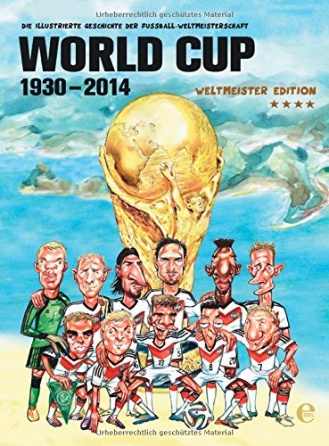 - World Cup 1930-2014 (Weltmeister Edition): Die illustrierte Geschichte der Fußball Weltmeisterschaft