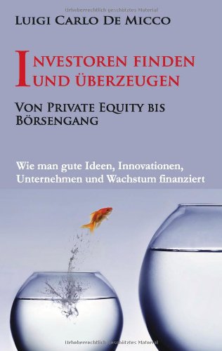  - Investoren finden und überzeugen: Wie man gute Ideen, Innovationen, Unternehmen und Wachstum finanziert