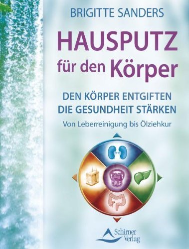  - Hausputz für den Körper - Den Körper entgiften die Gesundheit stärken. Von Leberreinigung bis Ölziehkur: Entgiftungstechniken