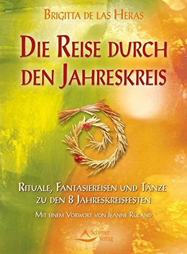  - Die Reise durch den Jahreskreis: Rituale, Fantasiereisen und Tänze zu den 8 Jahreskreisfesten, Mit einem Vorwort von Jeanne Ruland