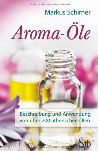 - Aroma-Öle - Beschreibung und Anwendung von über 200 ätherischen Ölen