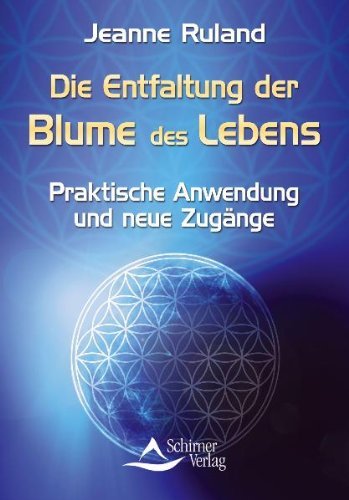 - Die Entfaltung der Blume des Lebens - Praktische Anwendung und neue Zugänge - (neue Auflage)