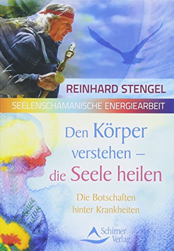 - Den Körper verstehen - die Seele heilen: Die Botschaften hinter Krankheiten