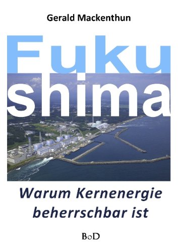  - Fukushima: Warum Kernenergie beherrschbar ist
