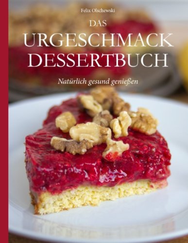  - Das Urgeschmack-Dessertbuch: Natürlich gesund genießen