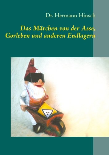  - Das Märchen von der Asse, Gorleben und anderen Endlagern: - eine unendliche Geschichte -