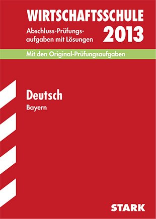  - Abschluss-Prüfungsaufgaben Wirtschaftsschule Bayern. Mit Lösungen / Deutsch 2013: Mit den Original-Prüfungsaufgaben  2003-2012