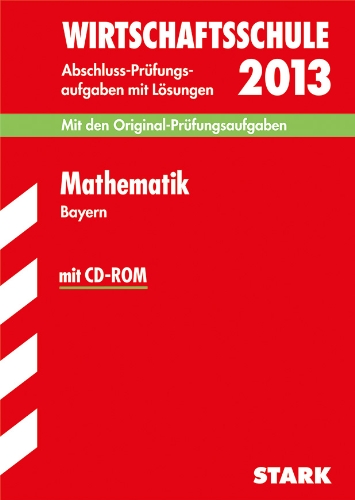  - Abschluss-Prüfungsaufgaben Wirtschaftsschule Bayern. Mit Lösungen / Mathematik mit CD-ROM 2013: Mit den Original-Prüfungsaufgaben 2006-2012