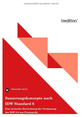  - Sanierungskonzepte nach IDW Standard 6: Eine kritische Betrachtung der Neufassung des IDW S 6 aus Praxissicht