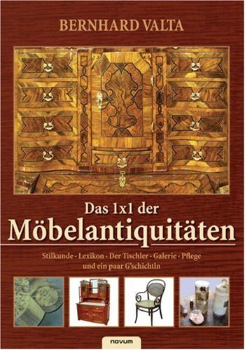 - Das 1x1 der Möbelantiquitäten: Stilkunde, Lexikon, Der Tischler, Galerie, Pflege und ein paar G'schichtln