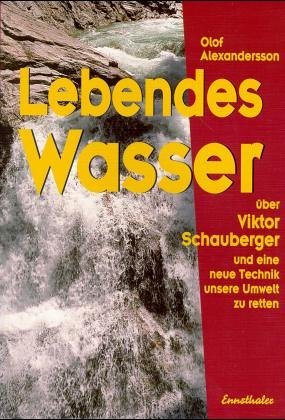 - Lebendes Wasser: Über Viktor Schauberger und eine neue Technik unsere Umwelt zu retten