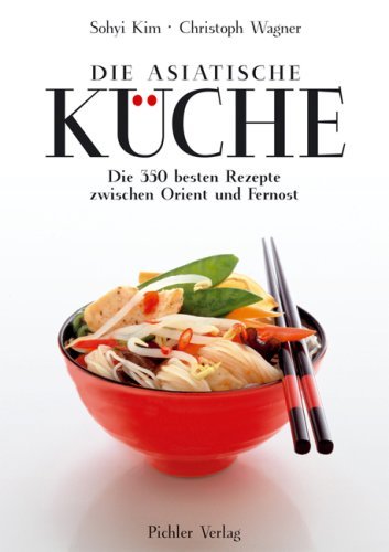  - Die asiatische Küche: Die 350 besten Rezepte zwischen Orient und Fernost