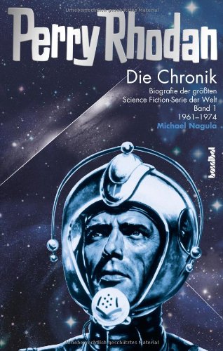 Nagula, Michael - Die Perry Rhodan Chronik: Biografie der größten Science Fiction-Serie der Welt 1. 1960 - 1973: Biografie der größten Science Fiction-Serie der Welt 1. 1961 - 1974