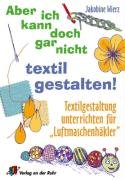 - Aber ich kann doch gar nicht textil gestalten!: Textilgestaltung unterrichten für Luftmaschenhäkler. Ab Klasse 1