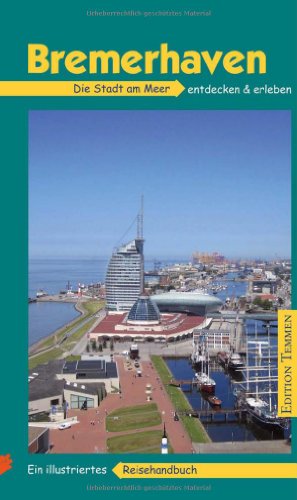  - Bremerhaven: Die Stadt am Meer, ihre Häfen und ihr maritimes Flair entdecken & erleben. Ein illustriertes Reisehandbuch