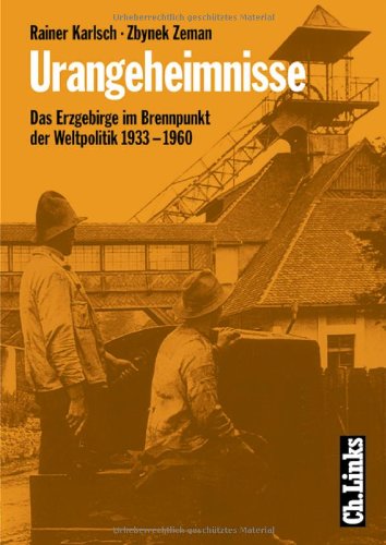  - Urangeheimnisse. Das Erzgebirge im Brennpunkt der Weltpolitik 1933-1960