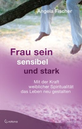 - Frau sein - sensibel und stark: Mit der Kraft weiblicher Spiritualität das Leben neu gestalten