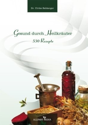  - Gesund durch Heilkräuter: 530 Rezepte: 530 heilende Rezepte