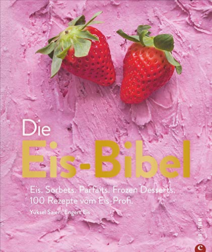  - Die Eis-Bibel. Eis, Sorbets, Parfaits, Frozen Desserts. 100 kreative Eis-Rezepte für die Eismaschine.