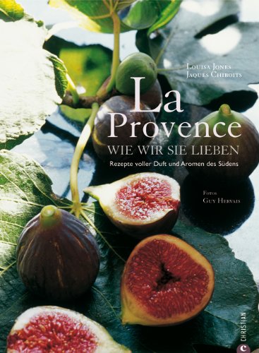 - La Provence wie wir sie lieben: Rezepte voller Duft und Aromen des Südens