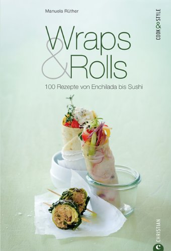  - Wraps & Rolls - 100 gerollte Rezepte von Enchilada bis Sushi: Das Kochbuch zur modernen Küche, von Salsa, Quesadilla und Texmex bis hin zur Frühlingsrolle: 100 Rezepte von Enchilada bis Sushi