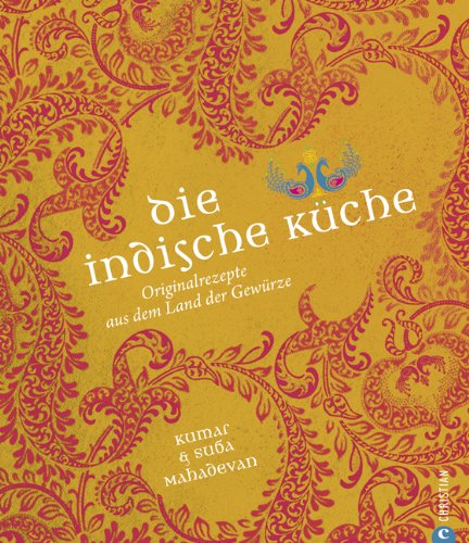  - Die indische Küche: Kochbuch mit traditionellen und modernen indische Originalrezepten aus dem Land der Gewürze mit Glossar typisch indischer ... Originalrezepte aus dem Land der Gewürze