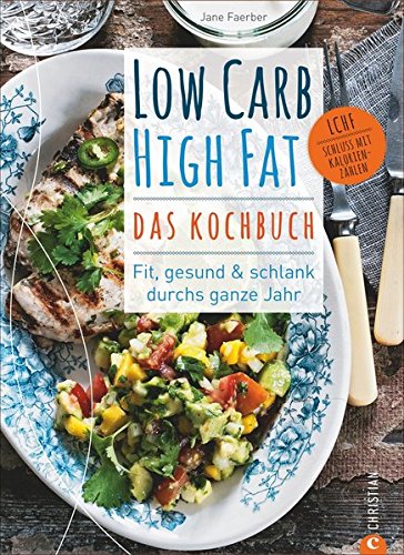  - Low Carb High Fat - Das Kochbuch. Mit dem Diät-Kochbuch fit, gesund und schlank durchs ganze Jahr. 135 neue, einfache und abwechslungsreiche Rezepte zum Kochen ohne Kohlenhydrate für jeden Geschmack.