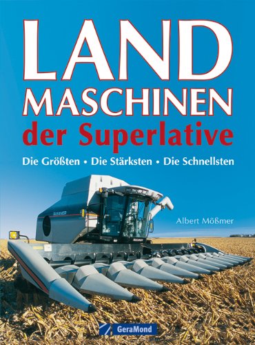  - Landmaschinen der Superlative: Das Buch über gigantische Nutzfahrzeuge wie Mähdrescher und Feldhäcksler inkl. der größten Traktoren von Fendt, John ... Die Größten - Die Stärksten - Die Schnellsten
