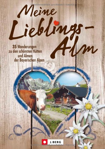  - Meine Lieblings-Alm: 35 Hüttenwanderungen zu den schönsten Hütten und Almen der bayerischen Alpen mit detaillierten Wanderkarten zu den Hüttentouren ... Hütten und Almen der Bayerischen Alpen