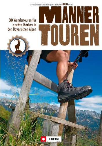  - Wanderbuch für Männer: 30 Wanderungen für echte Kerle in den bayerischen Alpen mit Watzmann, Wolfsschlucht und Wallberg - alle Wandertouren mit Wanderkarte und Einkehrtipps