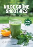  - Die besten Gemüse- und Kräuter-Smoothies: Wildpflanzen in den Mixer