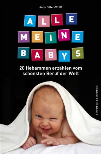  - Alle meine Babys: 20 Hebammen erzählen vom schönsten Beruf der Welt