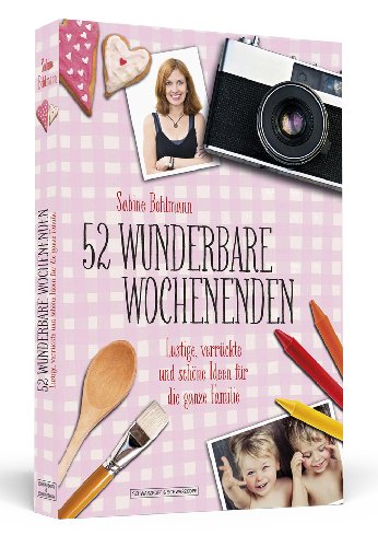 - 52 wunderbare Wochenenden - Lustige, verrückte und schöne Ideen für die ganze Familie