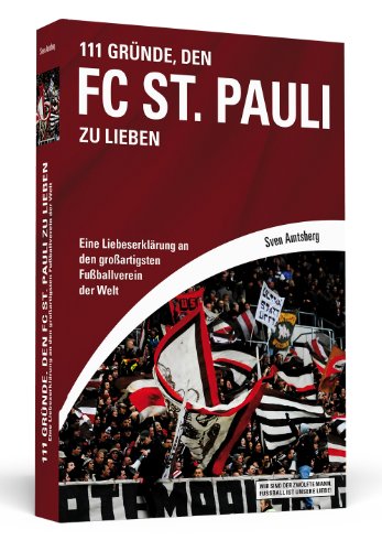  - 111 Gründe, den FC St. Pauli zu lieben: Eine Liebeserklärung an den großartigsten Fußballverein der Welt